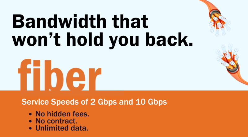 Bandwidth that won't hold you back. BPW Fiber: service speeds of 2 Gbps and 10 Gbps. No hidden fees. No contract. Unlimited data.